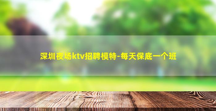 深圳夜场ktv招聘模特-每天保底一个班